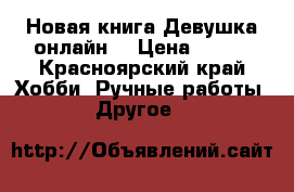 Новая книга Девушка онлайн. › Цена ­ 250 - Красноярский край Хобби. Ручные работы » Другое   